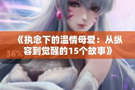 《执念下的温情母爱：从纵容到觉醒的15个故事》
