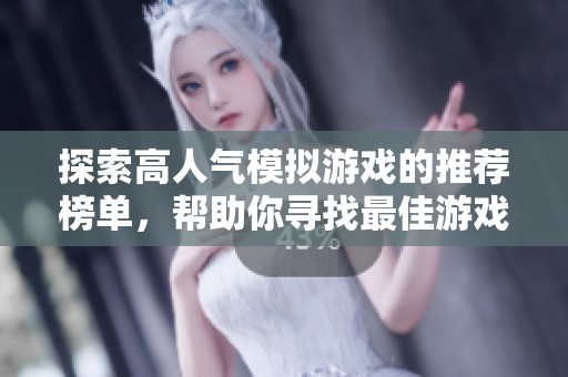 探索高人气模拟游戏的推荐榜单，帮助你寻找最佳游戏选择
