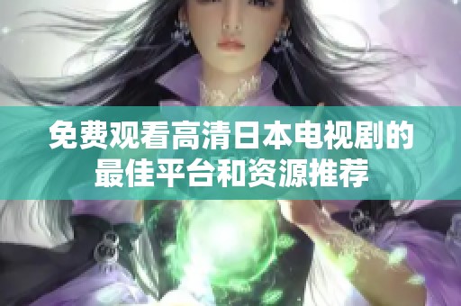 免费观看高清日本电视剧的最佳平台和资源推荐