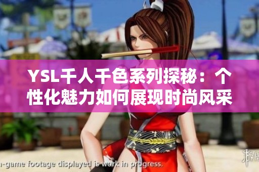 YSL千人千色系列探秘：个性化魅力如何展现时尚风采