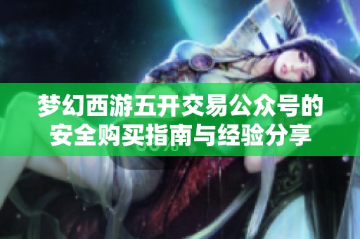梦幻西游五开交易公众号的安全购买指南与经验分享