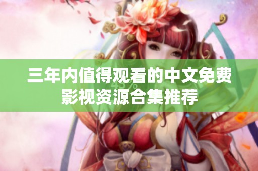 三年内值得观看的中文免费影视资源合集推荐