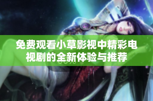 免费观看小草影视中精彩电视剧的全新体验与推荐