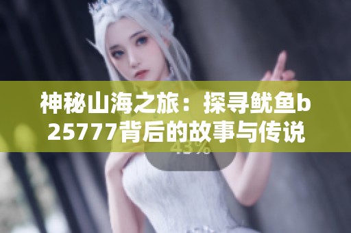 神秘山海之旅：探寻鱿鱼b25777背后的故事与传说