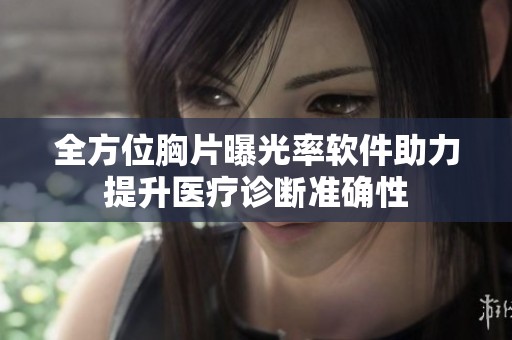 全方位胸片曝光率软件助力提升医疗诊断准确性