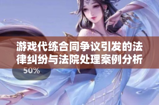 游戏代练合同争议引发的法律纠纷与法院处理案例分析