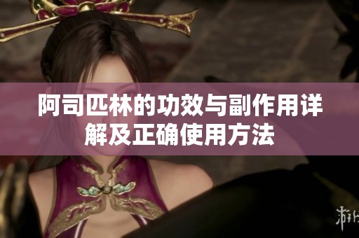 阿司匹林的功效与副作用详解及正确使用方法