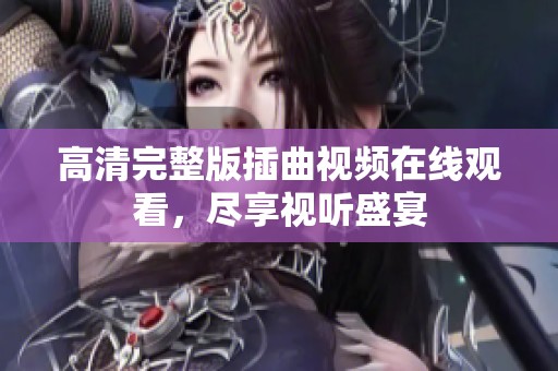高清完整版插曲视频在线观看，尽享视听盛宴