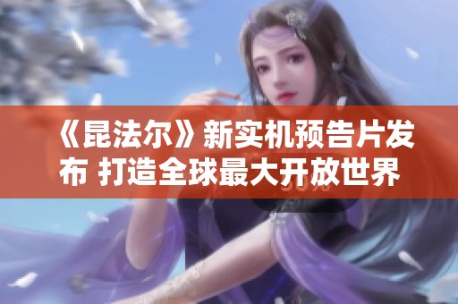 《昆法尔》新实机预告片发布 打造全球最大开放世界MMO城市体验