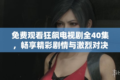 免费观看狂飙电视剧全40集，畅享精彩剧情与激烈对决