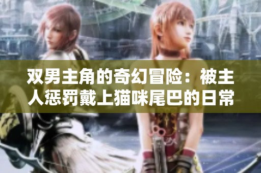 双男主角的奇幻冒险：被主人惩罚戴上猫咪尾巴的日常生活