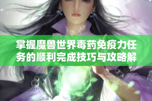 掌握魔兽世界毒药免疫力任务的顺利完成技巧与攻略解析