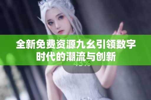 全新免费资源九幺引领数字时代的潮流与创新