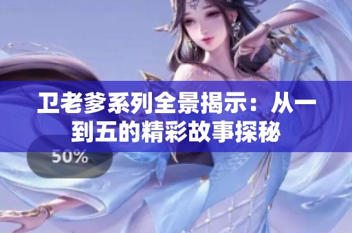 卫老爹系列全景揭示：从一到五的精彩故事探秘