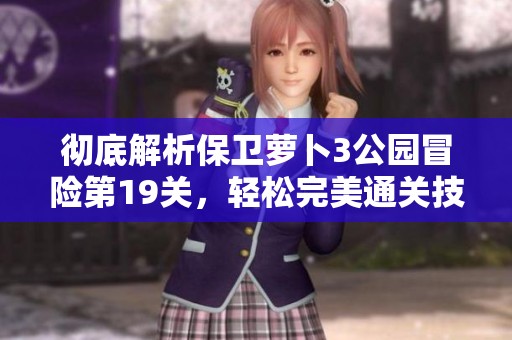 彻底解析保卫萝卜3公园冒险第19关，轻松完美通关技巧分享