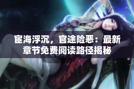 宦海浮沉，官途险恶：最新章节免费阅读路径揭秘