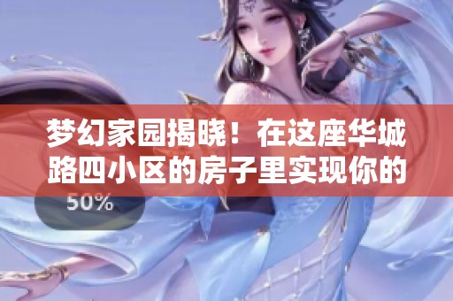 梦幻家园揭晓！在这座华城路四小区的房子里实现你的美好愿望