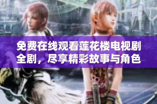 免费在线观看莲花楼电视剧全剧，尽享精彩故事与角色魅力