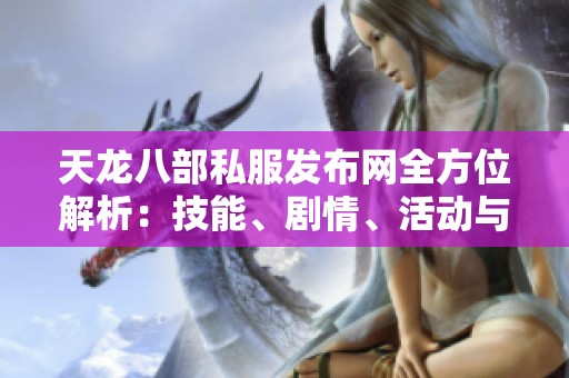 天龙八部私服发布网全方位解析：技能、剧情、活动与独特特色详解