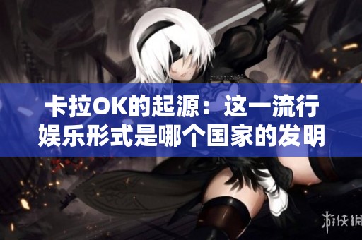 卡拉OK的起源：这一流行娱乐形式是哪个国家的发明呢