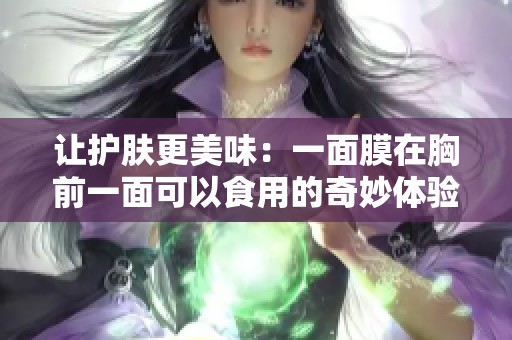 让护肤更美味：一面膜在胸前一面可以食用的奇妙体验