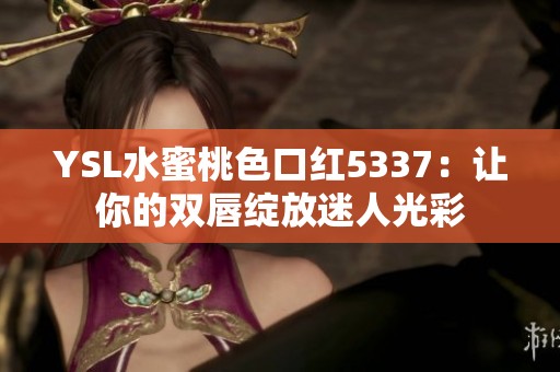 YSL水蜜桃色口红5337：让你的双唇绽放迷人光彩