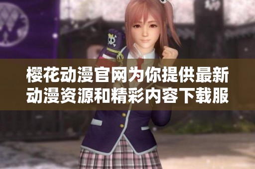 樱花动漫官网为你提供最新动漫资源和精彩内容下载服务