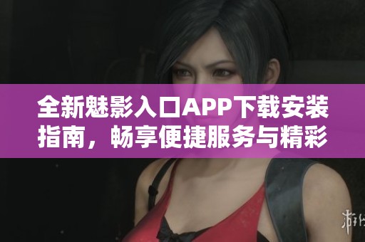 全新魅影入口APP下载安装指南，畅享便捷服务与精彩体验