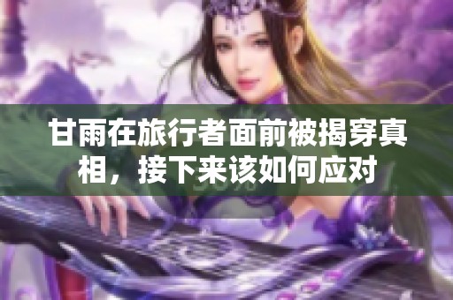 甘雨在旅行者面前被揭穿真相，接下来该如何应对