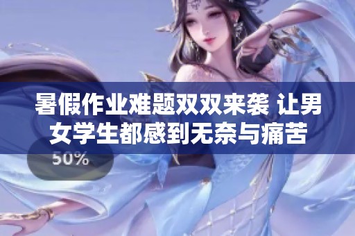 暑假作业难题双双来袭 让男女学生都感到无奈与痛苦