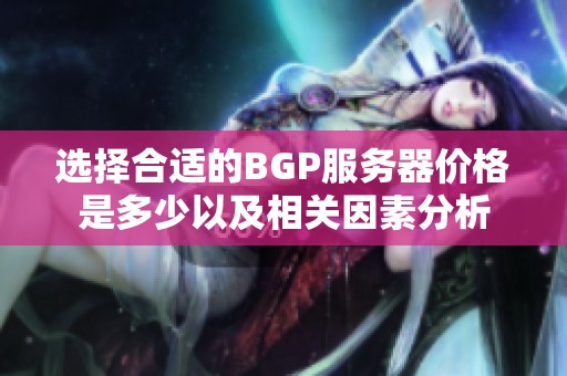 选择合适的BGP服务器价格是多少以及相关因素分析