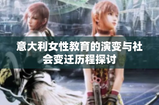 意大利女性教育的演变与社会变迁历程探讨