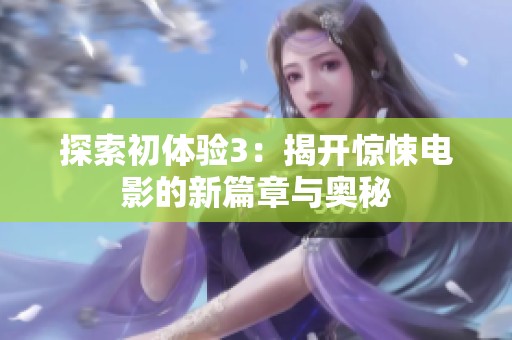 探索初体验3：揭开惊悚电影的新篇章与奥秘