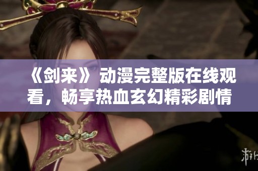 《剑来》 动漫完整版在线观看，畅享热血玄幻精彩剧情