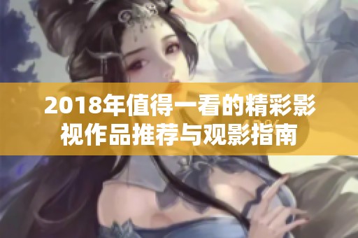 2018年值得一看的精彩影视作品推荐与观影指南