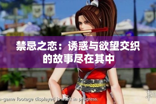 禁忌之恋：诱惑与欲望交织的故事尽在其中