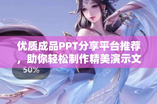 优质成品PPT分享平台推荐，助你轻松制作精美演示文稿