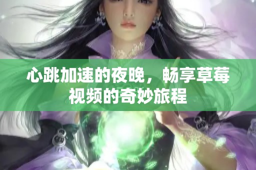 心跳加速的夜晚，畅享草莓视频的奇妙旅程