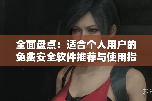全面盘点：适合个人用户的免费安全软件推荐与使用指南