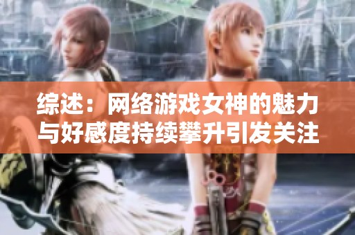 综述：网络游戏女神的魅力与好感度持续攀升引发关注