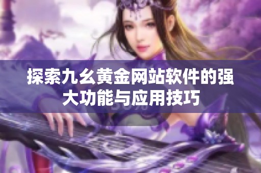探索九幺黄金网站软件的强大功能与应用技巧