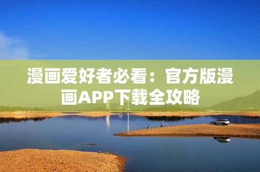 漫画爱好者必看：官方版漫画APP下载全攻略