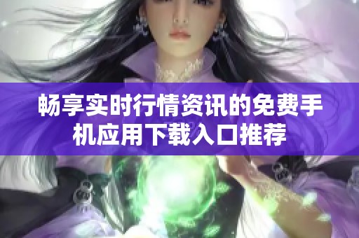 畅享实时行情资讯的免费手机应用下载入口推荐