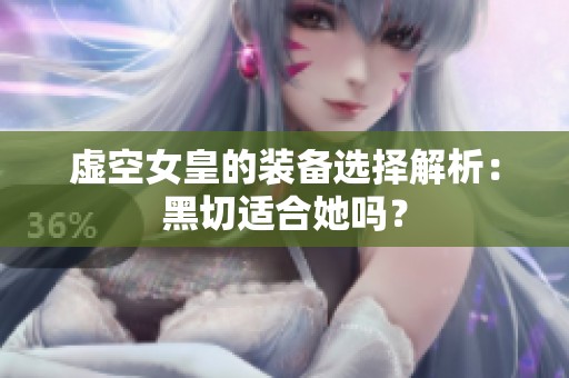 虚空女皇的装备选择解析：黑切适合她吗？