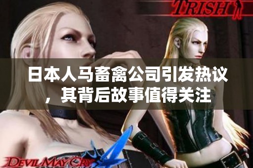 日本人马畜禽公司引发热议，其背后故事值得关注