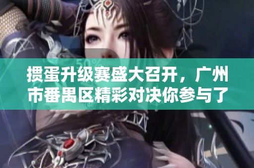 掼蛋升级赛盛大召开，广州市番禺区精彩对决你参与了吗？