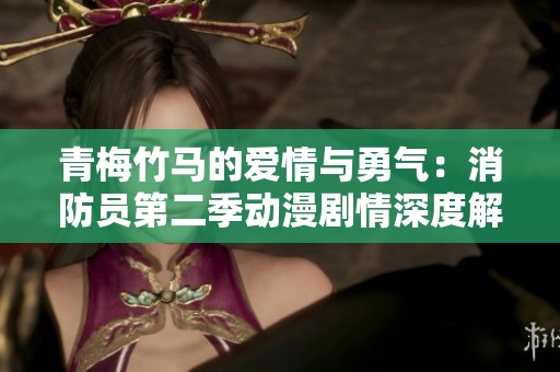 青梅竹马的爱情与勇气：消防员第二季动漫剧情深度解析