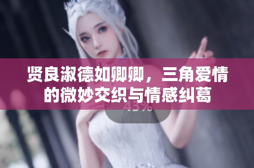 贤良淑德如卿卿，三角爱情的微妙交织与情感纠葛