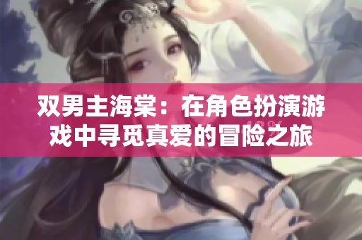 双男主海棠：在角色扮演游戏中寻觅真爱的冒险之旅