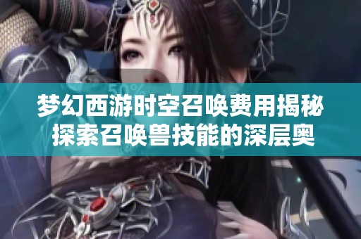 梦幻西游时空召唤费用揭秘 探索召唤兽技能的深层奥秘